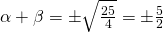 {\alpha}+{\beta}={\pm}\sqrt{\frac{25}{4}}={\pm}\frac{5}{2}